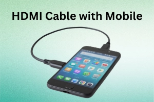 Use HDMI Cable with Mobile – Simple Connection Steps